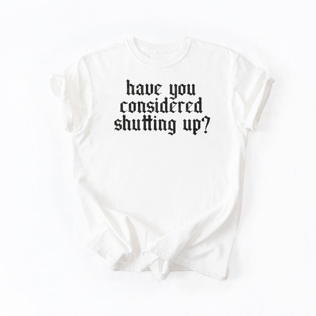 Have You Considered Shutting Up Graphic Tee DOORBUSTER