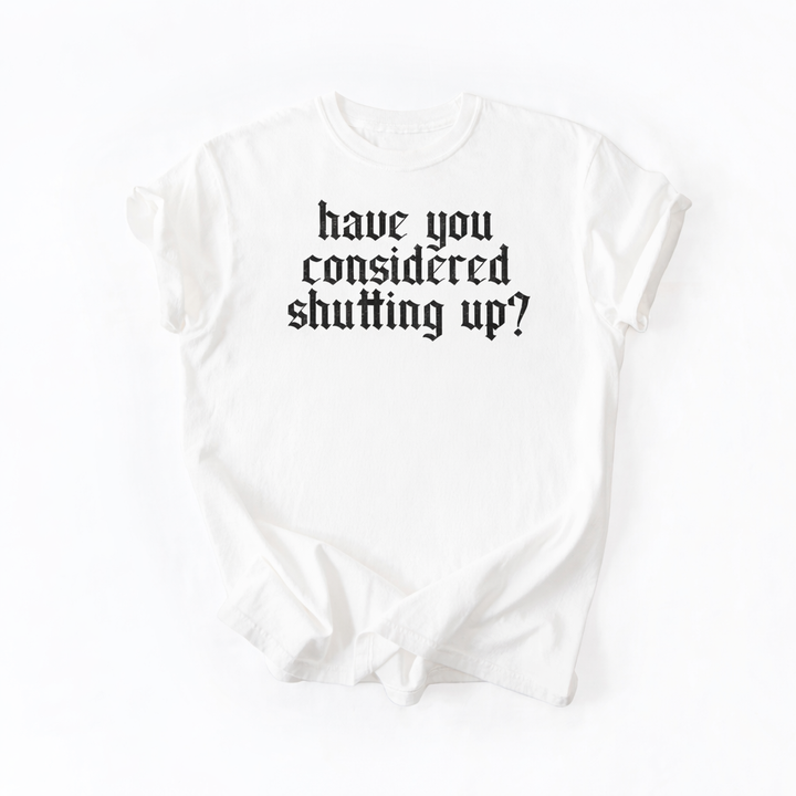Have You Considered Shutting Up Graphic Tee DOORBUSTER